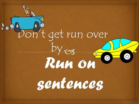 Don’t get run over by….  A run-on sentence is one that has two (or more) complete sentences or independent clauses joined together without proper punctuation.