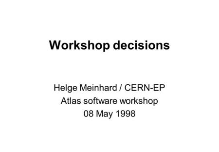 Workshop decisions Helge Meinhard / CERN-EP Atlas software workshop 08 May 1998.