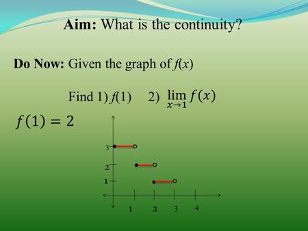 Aim: What is the continuity? Do Now: Given the graph of f(x) Find 1) f(1) 2) 12 3 4 1 2 3...