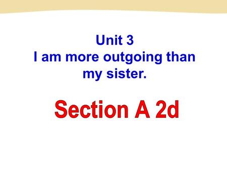 Unit 3 I am more outgoing than my sister.. big small AB Ball A is ______ _____ Ball B. Ball B is _______ _____ Ball A. bigger than smaller than.