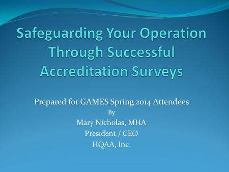 Prepared for GAMES Spring 2014 Attendees By Mary Nicholas, MHA President / CEO HQAA, Inc.