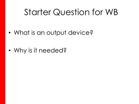 Starter Question for WB What is an output device? Why is it needed?