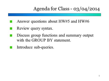 Agenda for Class - 03/04/2014 Answer questions about HW#5 and HW#6 Review query syntax. Discuss group functions and summary output with the GROUP BY statement.