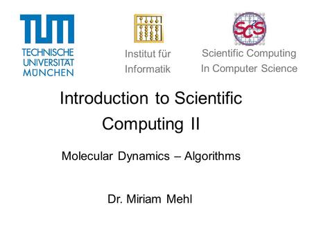 Introduction to Scientific Computing II Molecular Dynamics – Algorithms Dr. Miriam Mehl Institut für Informatik Scientific Computing In Computer Science.