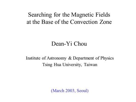 Searching for the Magnetic Fields at the Base of the Convection Zone Dean-Yi Chou Institute of Astronomy & Department of Physics Tsing Hua University,