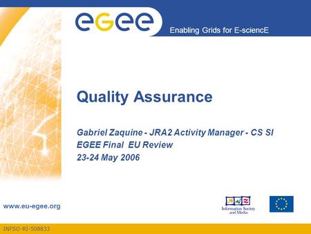 INFSO-RI-508833 Enabling Grids for E-sciencE www.eu-egee.org Quality Assurance Gabriel Zaquine - JRA2 Activity Manager - CS SI EGEE Final EU Review 23-24.