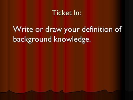 Ticket In: Write or draw your definition of background knowledge.