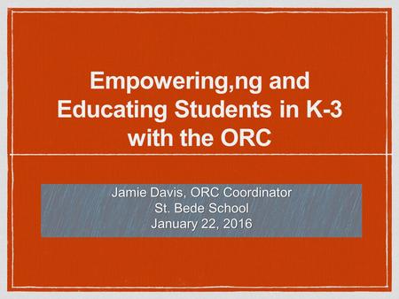 Empowering,ng and Educating Students in K-3 with the ORC Jamie Davis, ORC Coordinator St. Bede School January 22, 2016.