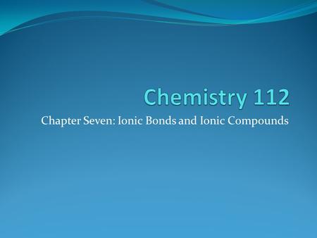 Chapter Seven: Ionic Bonds and Ionic Compounds. Formation of Ionic Compounds Compounds composed of cations and anions are called ionic compounds They.