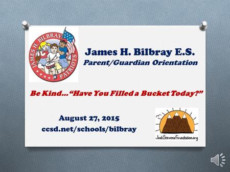 James H. Bilbray E.S. Parent/Guardian Orientation August 27, 2015 ccsd.net/schools/bilbray Be Kind…“Have You Filled a Bucket Today?”