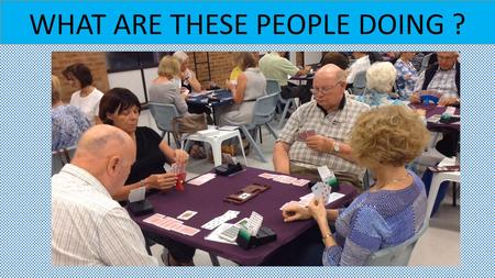 WHAT ARE THESE PEOPLE DOING ?. They are playing bridge at THE JOONDALUP BRIDGE CLUB.