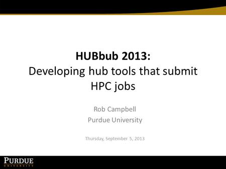 HUBbub 2013: Developing hub tools that submit HPC jobs Rob Campbell Purdue University Thursday, September 5, 2013.