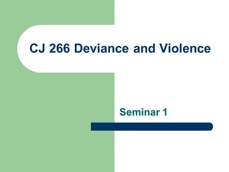 CJ 266 Deviance and Violence Seminar 1. Welcome to CJ266: Deviance and Violence Instructor: Aline Major.