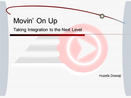 Movin’ On Up Taking Integration to the Next Level Huzefa Dossaji.