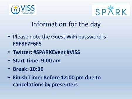 Information for the day Please note the Guest WiFi password is F9F8F7F6F5 Twitter: #SPARKEvent #VISS Start Time: 9:00 am Break: 10:30 Finish Time: Before.