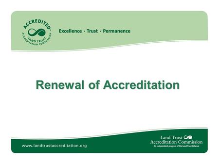 Renewal of Accreditation. Why should we renew? Continue to strengthen our organization and foster public trust Help ensure permanence of conservation.