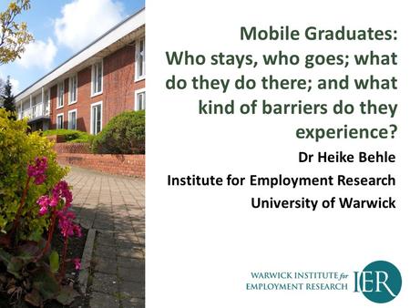 Mobile Graduates: Who stays, who goes; what do they do there; and what kind of barriers do they experience? Dr Heike Behle Institute for Employment Research.