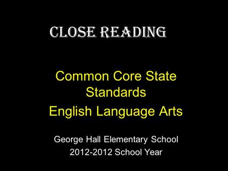 Close Reading Common Core State Standards English Language Arts George Hall Elementary School 2012-2012 School Year.