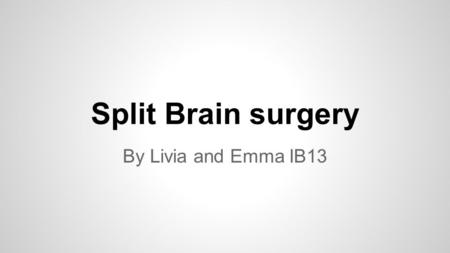 Split Brain surgery By Livia and Emma IB13. What is split-brain surgery? ●a.k.a. corpus callosotomy ●Corpus Callosum is severed ●Used to treat seizures.