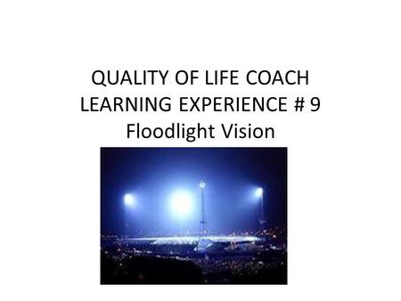 QUALITY OF LIFE COACH LEARNING EXPERIENCE # 9 Floodlight Vision.