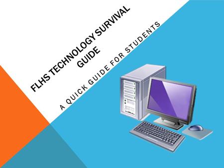 FLHS TECHNOLOGY SURVIVAL GUIDE A QUICK GUIDE FOR STUDENTS.