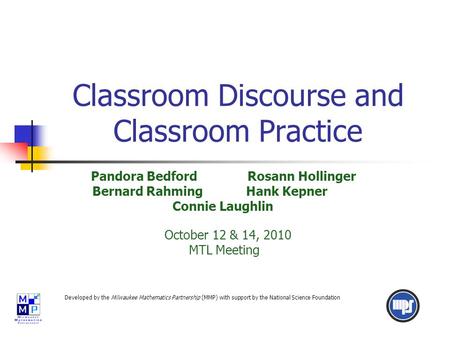 Classroom Discourse and Classroom Practice Pandora Bedford Rosann Hollinger Bernard Rahming Hank Kepner Connie Laughlin October 12 & 14, 2010 MTL Meeting.