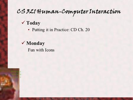 ©2001 Southern Illinois University, Edwardsville All rights reserved. Today Putting it in Practice: CD Ch. 20 Monday Fun with Icons CS 321 Human-Computer.