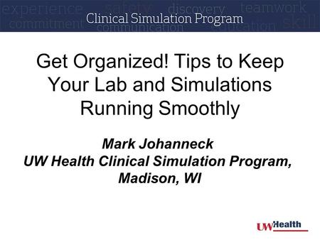 Get Organized! Tips to Keep Your Lab and Simulations Running Smoothly Mark Johanneck UW Health Clinical Simulation Program, Madison, WI.