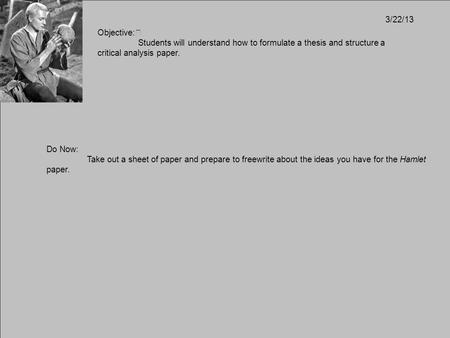 Objective: Students will understand how to formulate a thesis and structure a critical analysis paper. 3/22/13 Do Now: Take out a sheet of paper and prepare.