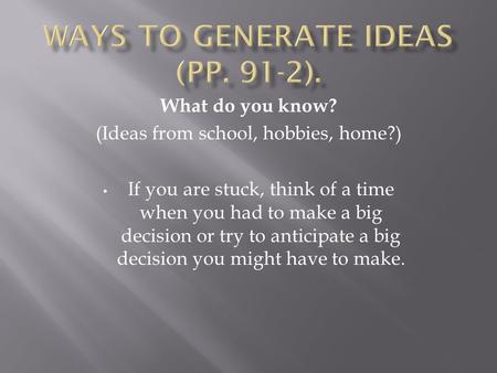 What do you know? (Ideas from school, hobbies, home?) If you are stuck, think of a time when you had to make a big decision or try to anticipate a big.