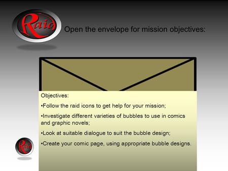 Open the envelope for mission objectives: Objectives: Follow the raid icons to get help for your mission; Investigate different varieties of bubbles to.