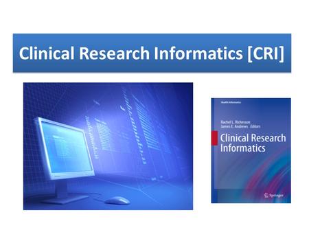 Clinical Research Informatics [CRI]. Informatics, defined generally as the intersection of information and computer science with a health-related discipline,