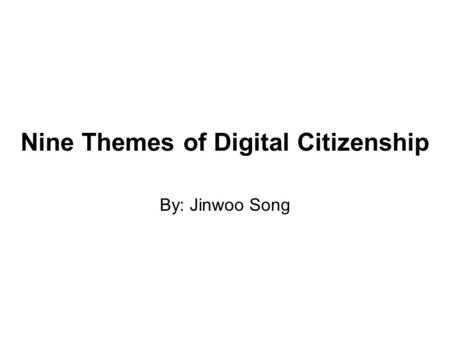 Nine Themes of Digital Citizenship By: Jinwoo Song.