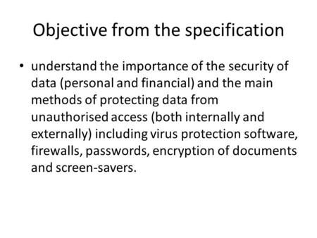 Understand the importance of the security of data (personal and financial) and the main methods of protecting data from unauthorised access (both internally.