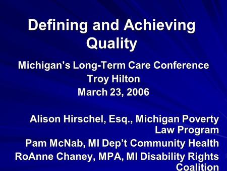 Defining and Achieving Quality Michigan’s Long-Term Care Conference Troy Hilton March 23, 2006 Alison Hirschel, Esq., Michigan Poverty Law Program Pam.