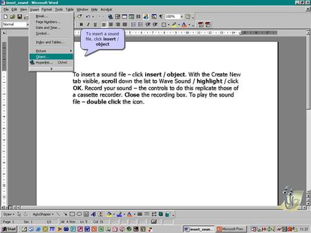 To insert a sound file, click insert / object. With the Create New tab visible, scroll down the list and choose Wave Sound / click OK.