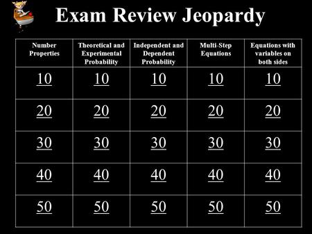 Exam Review Jeopardy Number Properties Theoretical and Experimental Probability Independent and Dependent Probability Multi-Step Equations Equations with.