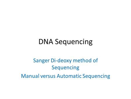 DNA Sequencing Sanger Di-deoxy method of Sequencing Manual versus Automatic Sequencing.