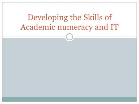 Developing the Skills of Academic numeracy and IT.