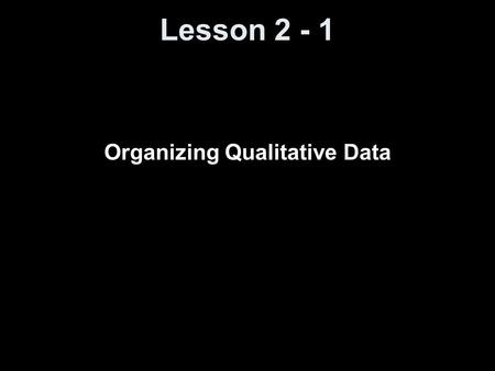 Lesson 2 - 1 Organizing Qualitative Data. Objectives Organize qualitative data in tables Construct bar graphs Construct pie charts.