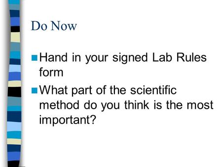 Do Now Hand in your signed Lab Rules form What part of the scientific method do you think is the most important?