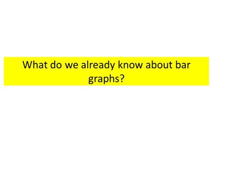 What do we already know about bar graphs?. X and Y Axis The x-axis runs horizontally (flat). This is the information you collect In most bar graphs, the.