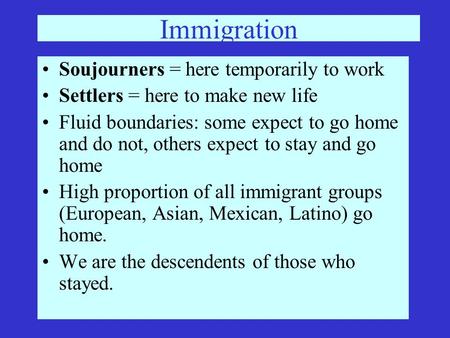 Immigration Soujourners = here temporarily to work Settlers = here to make new life Fluid boundaries: some expect to go home and do not, others expect.