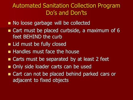 Automated Sanitation Collection Program Do’s and Don’ts No loose garbage will be collected No loose garbage will be collected Cart must be placed curbside,