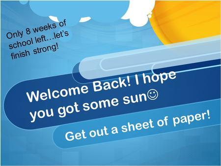 Welcome Back! I hope you got some sun Get out a sheet of paper! Only 8 weeks of school left…let’s finish strong!