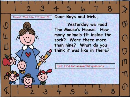 Dear Boys and Girls, Yesterday we read The Mouse’s House. How many animals fit inside the sock? Were there more than nine? What do you think it was like.