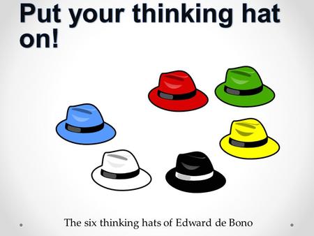 The six thinking hats of Edward de Bono. Edward de Bono “Thinking is the ultimate human resource. Yet we can never be satisfied with our most important.