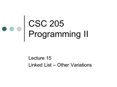 CSC 205 Programming II Lecture 15 Linked List – Other Variations.