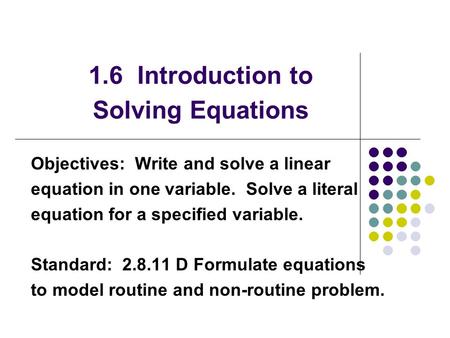 1.6 Introduction to Solving Equations Objectives: Write and solve a linear equation in one variable. Solve a literal equation for a specified variable.