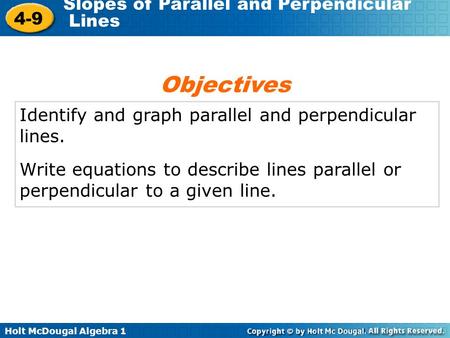 Holt McDougal Algebra 1 4-9 Slopes of Parallel and Perpendicular Lines Identify and graph parallel and perpendicular lines. Write equations to describe.